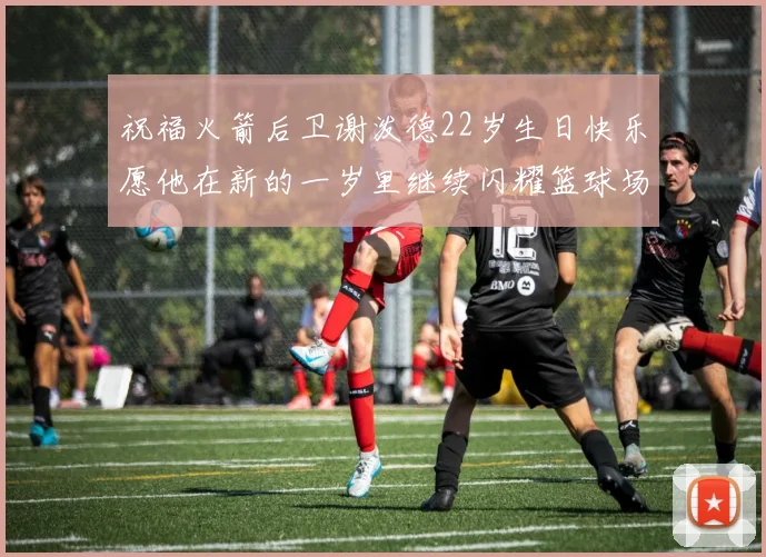 祝福火箭后卫谢泼德22岁生日快乐愿他在新的一岁里继续闪耀篮球场