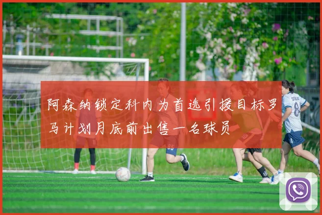 阿森纳锁定科内为首选引援目标罗马计划月底前出售一名球员