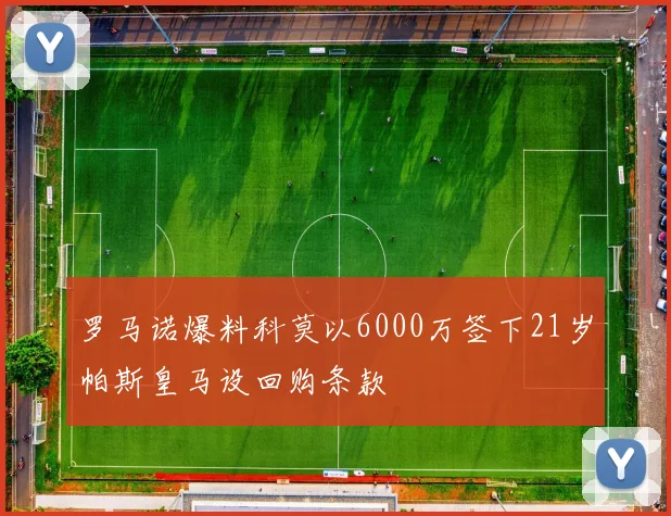 罗马诺爆料科莫以6000万签下21岁帕斯皇马设回购条款