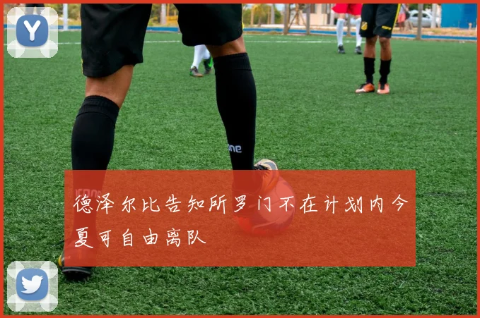 德泽尔比告知所罗门不在计划内今夏可自由离队