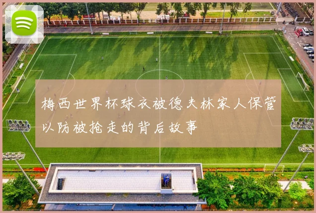 梅西世界杯球衣被德夫林家人保管以防被抢走的背后故事