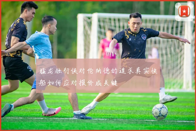 猛龙独行侠对伦纳德的追求真实快船如何应对报价成关键