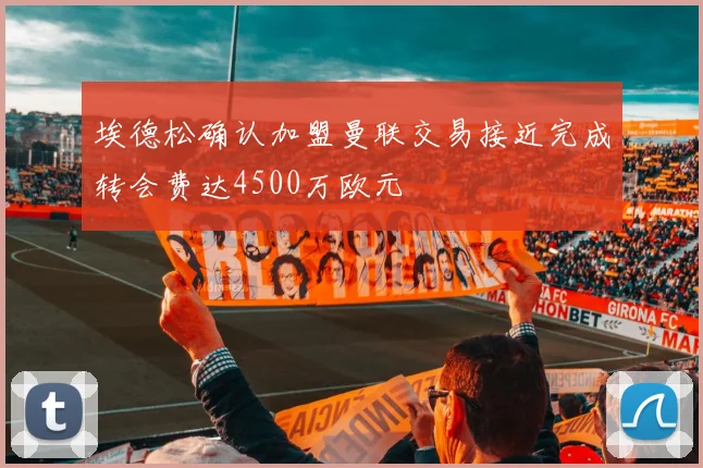 埃德松确认加盟曼联交易接近完成转会费达4500万欧元