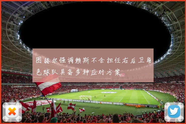图赫尔强调赖斯不会担任右后卫角色球队具备多种应对方案